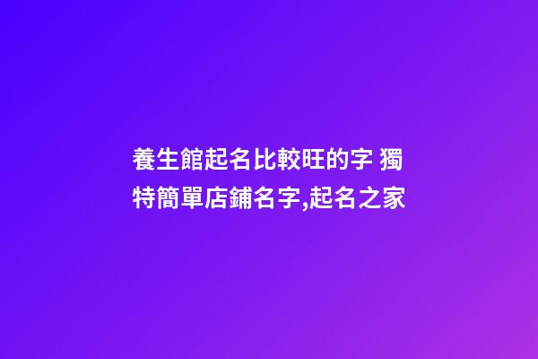 養生館起名比較旺的字 獨特簡單店鋪名字,起名之家-第1張-店鋪起名-玄機派